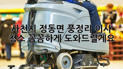 사천시 정동면 풍정리 이사 청소, 꼼꼼하게 도와드릴게요!